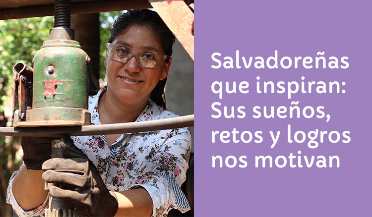 Salvadoreñas que inspiran:  Sus sueños, retos y logros  nos motivan a ir más allá. 